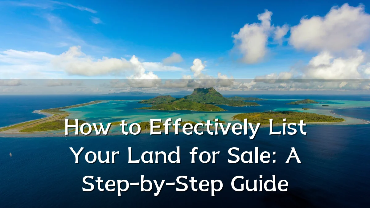 How to Effectively List Your Land for Sale: A Step-by-Step Guide