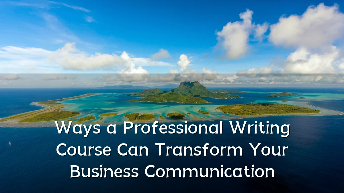 Ways a Professional Writing Course Can Transform Your Business Communication