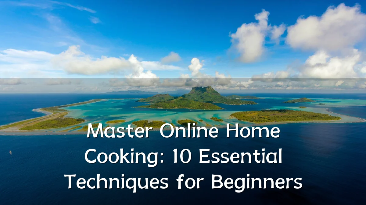 Master Online Home Cooking: 10 Essential Techniques for Beginners