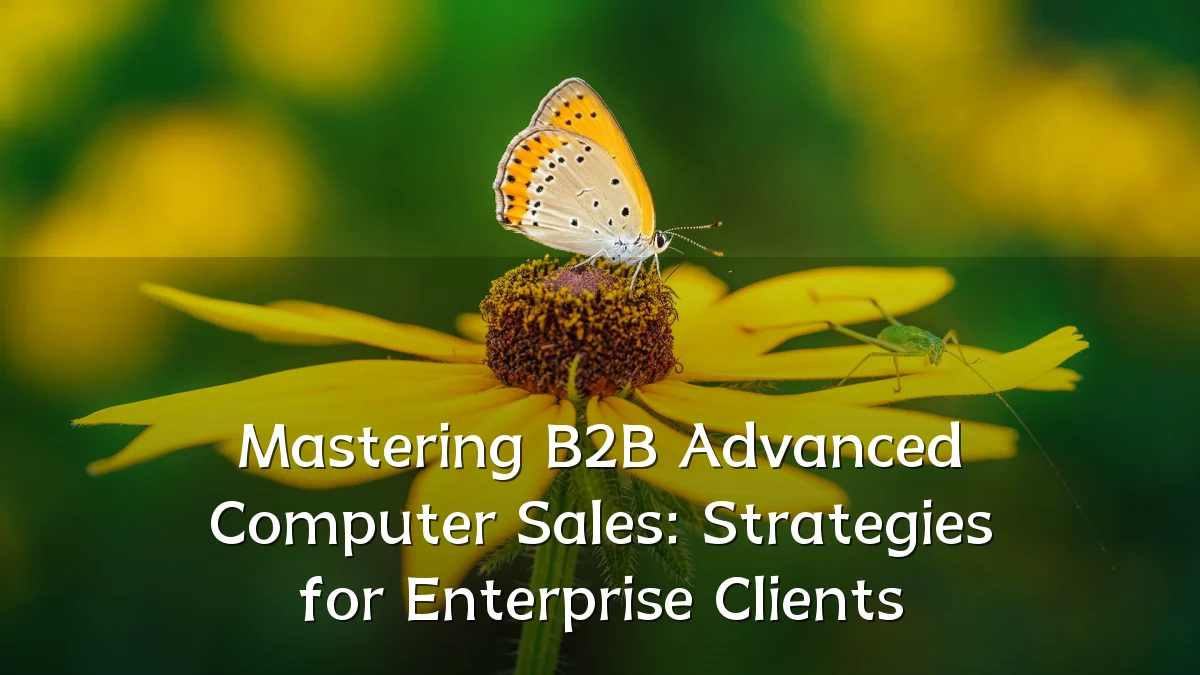 Mastering B2B Advanced Computer Sales: Strategies for Enterprise Clients