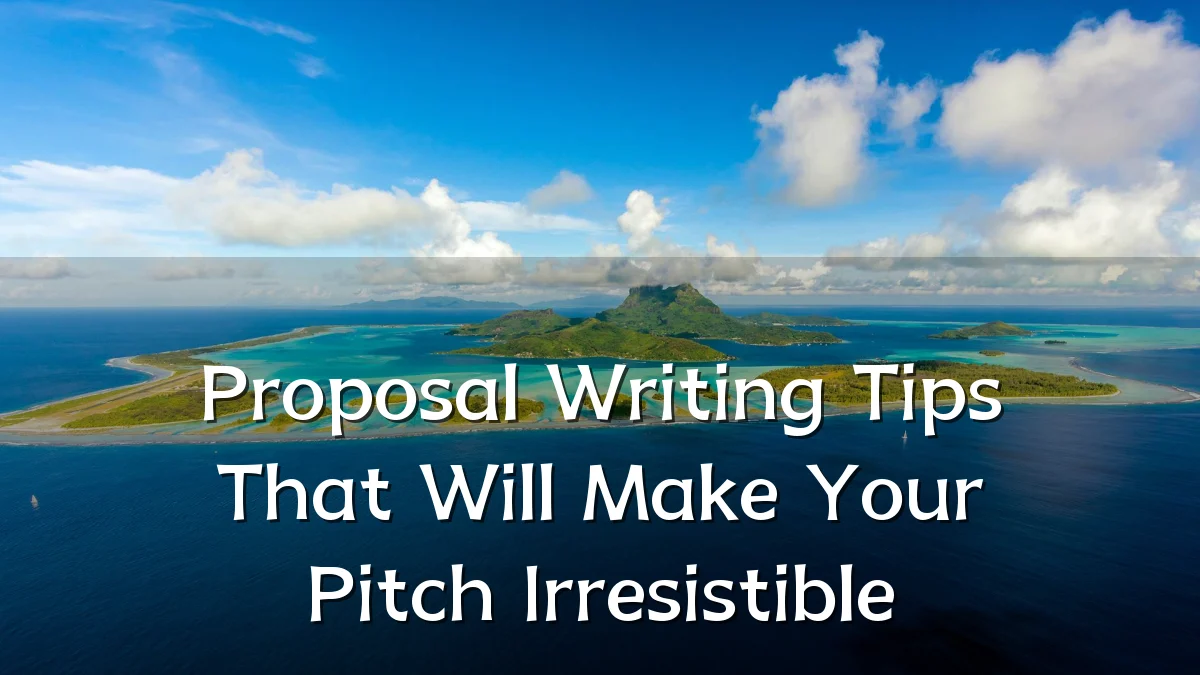 Proposal Writing Tips That Will Make Your Pitch Irresistible
